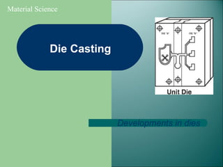 Die Casting
Developments in dies
Material Science
 
