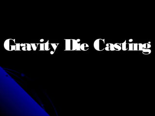 Gravity Die CastingGravity Die Casting
 