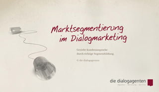 Marktsegmentierung
im Dialogmarketing
Gezielte Kundenansprache
durch richtige Segmentbildung.
© die dialogagenten
 