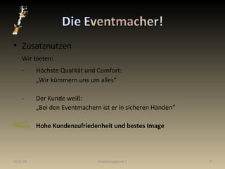 Zusatznutzen Wir bieten: - Höchste Qualität und Comfort: „ Wir kümmern uns um alles“ - Der Kunde weiß: „ Bei den Eventmachern ist er in sicheren Händen“ Hohe Kundenzufriedenheit und bestes Image 29.05.09 Gliederungspunkt 1 