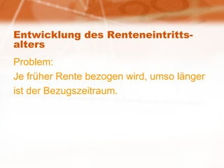 Entwicklung des Renteneintritts-alters Problem: Je früher Rente bezogen wird, umso länger ist der Bezugszeitraum. 