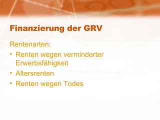 Finanzierung der GRV Rentenarten: Renten wegen verminderter Erwerbsfähigkeit Altersrenten Renten wegen Todes 