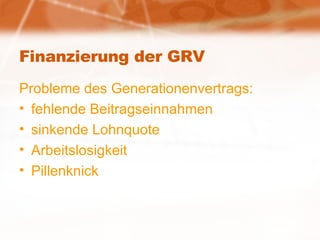 Finanzierung der GRV Probleme des Generationenvertrags: fehlende Beitragseinnahmen sinkende Lohnquote Arbeitslosigkeit Pillenknick 