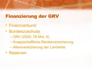 Finanzierung der GRV Finanzverbund Bundeszuschuss GRV (2005: 78 Mrd. €) Knappschaftliche Rentenversicherung Altersversicherung der Landwirte Reserven 