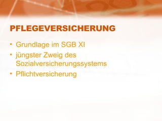 PFLEGEVERSICHERUNG Grundlage im SGB XI jüngster Zweig des Sozialversicherungssystems Pflichtversicherung 