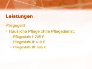 Leistungen Pflegegeld Häusliche Pflege ohne Pflegedienst: Pflegestufe I: 205 € Pflegestufe II: 410 € Pflegestufe III: 665 € 