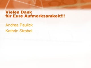 Vielen Dank für Eure Aufmerksamkeit!!! Andrea Paulick Kathrin Strobel 