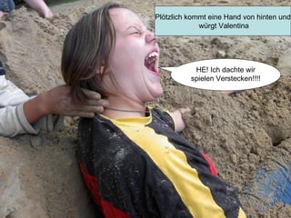 Plötzlich kommt eine Hand von hinten und würgt Valentina HE! Ich dachte wir spielen Verstecken!!!! 