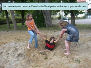 Nachdem Amy und Yvonne Valentina im Sand gefunden haben, zogen sie sie raus. 