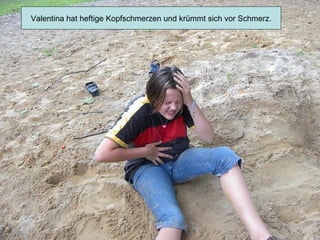 Valentina hat heftige Kopfschmerzen und krümmt sich vor Schmerz. 