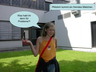 Plötzlich kommt ein fremdes Mädchen Was habt ihr denn für Probleme?! 