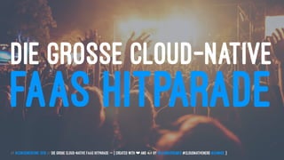 DIE GROSSE CLOUD-NATIVE
FAAS HITPARADE
// #ContainerConf 2019 // Die große Cloud-native FaaS Hitparade -> { created with ❤ and by @LeanderReimer #CloudNativeNerd @qaware }
 