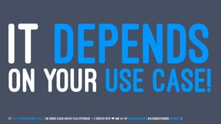 IT DEPENDSON YOUR USE CASE!
27 — // #ContainerConf 2019 // Die große Cloud-native FaaS Hitparade -> { created with ❤ and by @LeanderReimer #CloudNativeNerd @qaware }
 