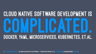 CLOUD NATIVE SOFTWARE DEVELOPMENT IS
COMPLICATED.DOCKER, YAML, MICROSERVICES, KUBERNETES, ET.AL.
4 — // #ContainerConf 2019 // Die große Cloud-native FaaS Hitparade -> { created with ❤ and by @LeanderReimer #CloudNativeNerd @qaware }
 