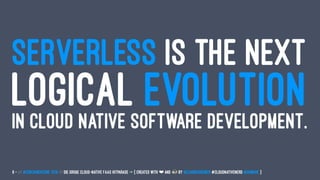 SERVERLESS IS THE NEXT
LOGICAL EVOLUTIONIN CLOUD NATIVE SOFTWARE DEVELOPMENT.
6 — // #ContainerConf 2019 // Die große Cloud-native FaaS Hitparade -> { created with ❤ and by @LeanderReimer #CloudNativeNerd @qaware }
 