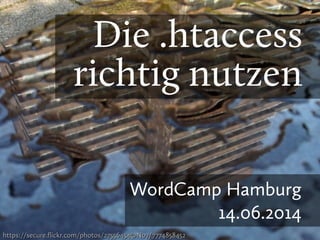 Die .htaccess
richtig nutzen
WordCamp Hamburg
14.06.2014
https://secure.flickr.com/photos/27556454@N07/7774858452https://secure.flickr.com/photos/27556454@N07/7774858452
 