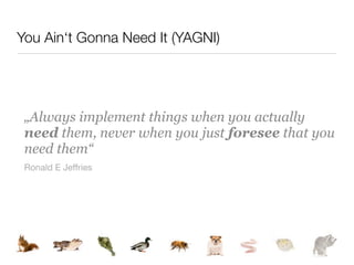 You Ain‘t Gonna Need It (YAGNI)




 „Always implement things when you actually
 need them, never when you just foresee that you
 need them“
 Ronald E Jeffries
 