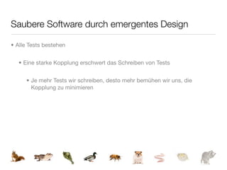 Saubere Software durch emergentes Design

• Alle Tests bestehen


  • Eine starke Kopplung erschwert das Schreiben von Tests


     • Je mehr Tests wir schreiben, desto mehr bemühen wir uns, die
       Kopplung zu minimieren
 