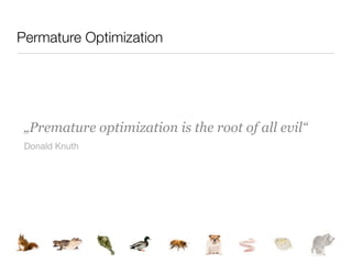 Permature Optimization




 „Premature optimization is the root of all evil“
 Donald Knuth
 