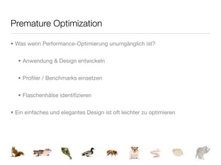 Premature Optimization

• Was wenn Performance-Optimierung unumgänglich ist?


   • Anwendung & Design entwickeln


   • Proﬁler / Benchmarks einsetzen


   • Flaschenhälse identiﬁzieren


• Ein einfaches und elegantes Design ist oft leichter zu optimieren
 