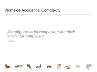 Vermeide Accidential Complexity




 „Simplify essential complexity; diminish
 accidental complexity“
 Neal Ford
 
