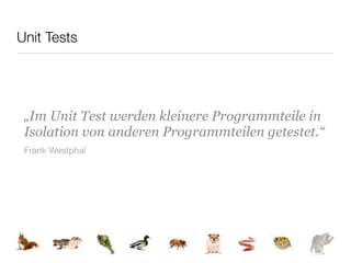 Unit Tests




 „Im Unit Test werden kleinere Programmteile in
 Isolation von anderen Programmteilen getestet.“
 Frank Westphal
 