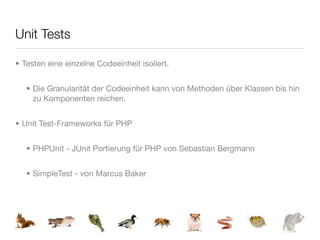 Unit Tests

• Testen eine einzelne Codeeinheit isoliert.


   • Die Granularität der Codeeinheit kann von Methoden über Klassen bis hin
     zu Komponenten reichen.


• Unit Test-Frameworks für PHP


   • PHPUnit - JUnit Portierung für PHP von Sebastian Bergmann


   • SimpleTest - von Marcus Baker
 