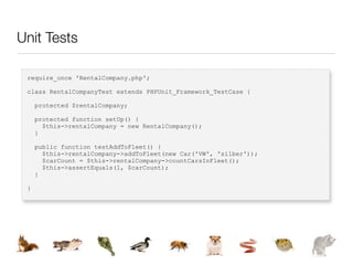 Unit Tests

 require_once 'RentalCompany.php';

 class RentalCompanyTest extends PHPUnit_Framework_TestCase {

     protected $rentalCompany;

     protected function setUp() {
       $this->rentalCompany = new RentalCompany();
     }

     public function testAddToFleet() {
       $this->rentalCompany->addToFleet(new Car('VW', 'silber'));
       $carCount = $this->rentalCompany->countCarsInFleet();
       $this->assertEquals(1, $carCount);
     }

 }
 