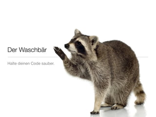 Der Waschbär

Halte deinen Code sauber.
 