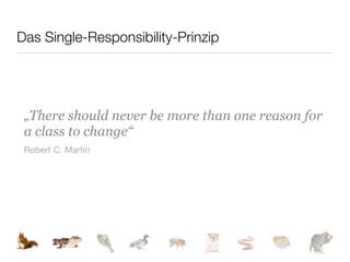 Das Single-Responsibility-Prinzip




 „There should never be more than one reason for
 a class to change“
 Robert C. Martin
 