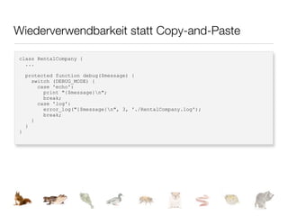 Wiederverwendbarkeit statt Copy-and-Paste

class RentalCompany {
  ...

    protected function debug($message) {
      switch (DEBUG_MODE) {
        case 'echo':
          print "{$message}n";
          break;
        case 'log':
          error_log("{$message}n", 3, './RentalCompany.log');
          break;
      }
    }
}
 