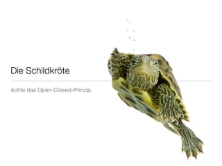 Die Schildkröte

Achte das Open-Closed-Prinzip.
 