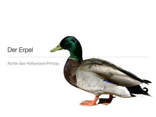 Der Erpel

Achte das Hollywood-Prinzip.
 