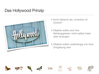 Das Hollywood Prinzip

                        • Auch bekannt als „Inversion of
                          Control“


                        • Objekte sollen sich ihre
                          Abhängigkeiten nicht selbst holen
                          oder erzeugen


                        • Objekte sollen unabhängig von ihrer
                          Umgebung sein
 