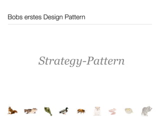 Bobs erstes Design Pattern




          Strategy-Pattern
 