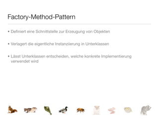 Factory-Method-Pattern

• Deﬁniert eine Schnittstelle zur Erzeugung von Objekten


• Verlagert die eigentliche Instanziierung in Unterklassen


• Lässt Unterklassen entscheiden, welche konkrete Implementierung
  verwendet wird
 