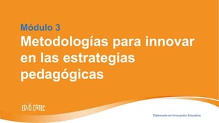 Módulo 3
Metodologías para innovar
en las estrategias
pedagógicas
Diplomado en Innovación Educativa
 