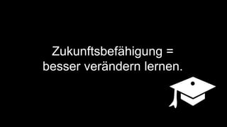 Zukunftsbefähigung =
besser verändern lernen.
 