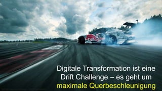 Digitale Transformation ist eine
Drift Challenge – es geht um
maximale QuerbeschleunigungBild: http://www.skyhdwallpaper.com/drifting-wallpapers
 
