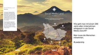 Wie geht man mit einem 266
Jahre alten Unternehmen
erfolgreich in die Social
Media Zukunft?
Man muss die Menschen
mitnehmen.
#Leadership
 