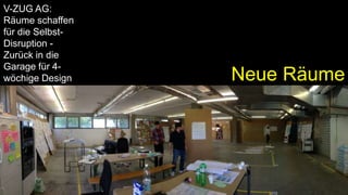 V-ZUG AG:
Räume schaffen
für die Selbst-
Disruption -
Zurück in die
Garage für 4-
wöchige Design
Thinking Sprints
Neue Räume
 