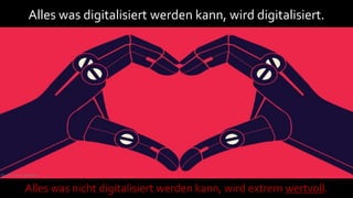 Quelle: Gerd Leonhatrd
Alles was digitalisiert werden kann, wird digitalisiert.
Alles was nicht digitalisiert werden kann, wird extrem wertvoll.
 