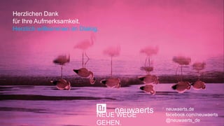 neuwaertsNEUE WEGE
GEHEN.
neuwaerts.de
facebook.com/neuwaerts
@neuwaerts_de
Herzlichen Dank
für Ihre Aufmerksamkeit.
Herzlich willkommen im Dialog.
 