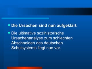 Die Ursachen sind nun aufgeklärt. Die ultimative sozihistorische Ursachenanalyse zum schlechten Abschneiden des deutschen Schulsystems liegt nun vor. 