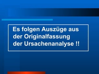 Es folgen Auszüge aus  der Originalfassung  der Ursachenanalyse !! 