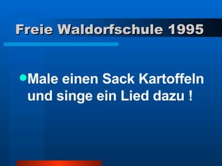 Freie Waldorfschule 1995 Male einen Sack Kartoffeln und singe ein Lied dazu ! 