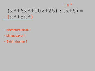 (x³+6x²+10x+25):( x+5)= =x² -( x³+5x² ) - Klammern drum ! - Minus davor ! - Strich drunter ! 