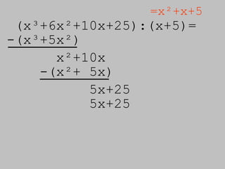 (x³+6x²+10x+25):( x+5)=  =x²+x+5 -(x³+5x²) x²+10x -(x²+ 5x) 5x+25 5x+25 