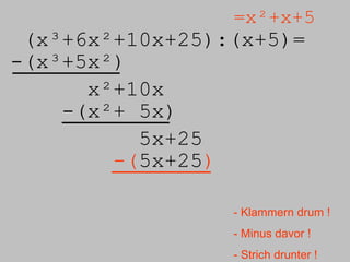(x³+6x²+10x+25):( x+5)=  =x²+x+5 -(x³+5x²) x²+10x -(x²+ 5x) 5x+25 -( 5x+25 ) - Klammern drum ! - Minus davor ! - Strich drunter ! 