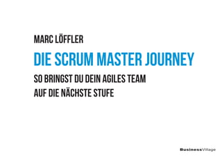 Marc Löffler
Die Scrum Master Journey
So bringst du dein agiles Team auf die nächste Stufe
1. Auflage 2022
©BusinessVillag...